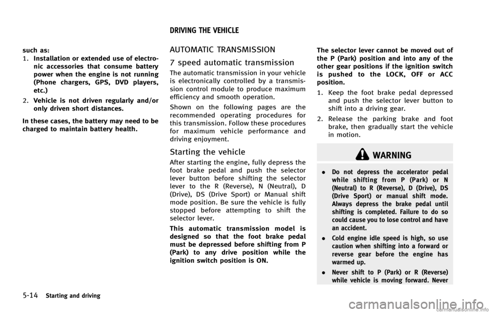 INFINITI G COUPE 2013  Owners Manual 5-14Starting and driving
WARNING
.Do not depress the accelerator pedal
while shifting from P (Park) or N
(Neutral) to R (Reverse), D (Drive), DS
(Drive Sport) or manual shift mode.
Always depress the 