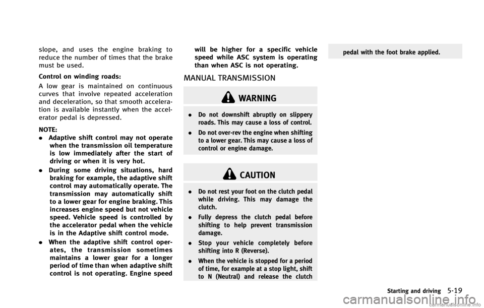 INFINITI G COUPE 2013 Owners Guide WARNING
.Do not downshift abruptly on slippery
roads. This may cause a loss of control.
. Do not over-rev the engine when shifting
to a lower gear. This may cause a loss of
control or engine damage.
C INFINITI G COUPE 2013 Owners Guide WARNING
.Do not downshift abruptly on slippery
roads. This may cause a loss of control.
. Do not over-rev the engine when shifting
to a lower gear. This may cause a loss of
control or engine damage.
C