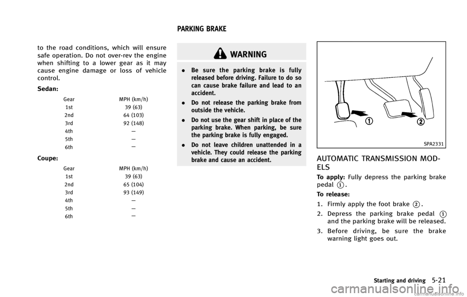 INFINITI G COUPE 2013  Owners Manual WARNING
.Be sure the parking brake is fully
released before driving. Failure to do so
can cause brake failure and lead to an
accident.
. Do not release the parking brake from
outside the vehicle.
. Do