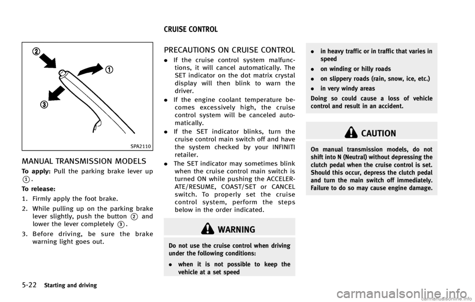INFINITI G COUPE 2013 Owners Guide 5-22Starting and driving
SPA2110
MANUAL TRANSMISSION MODELSGUID-52C57BFB-F98A-4B0F-8265-CF918A83AFE8
WARNING
Do not use the cruise control when driving
under the following conditions:
.when it is not INFINITI G COUPE 2013 Owners Guide 5-22Starting and driving
SPA2110
MANUAL TRANSMISSION MODELSGUID-52C57BFB-F98A-4B0F-8265-CF918A83AFE8
WARNING
Do not use the cruise control when driving
under the following conditions:
.when it is not