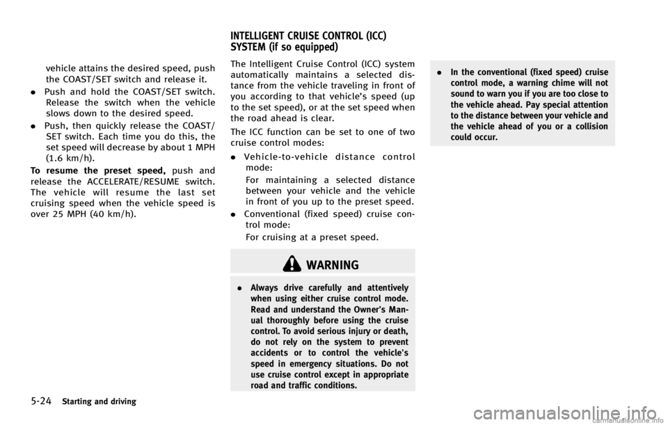INFINITI G COUPE 2013  Owners Manual 5-24Starting and driving
WARNING
.Always drive carefully and attentively
when using either cruise control mode.
Read and understand the Owner’s Man-
ual thoroughly before using the cruise
control. T