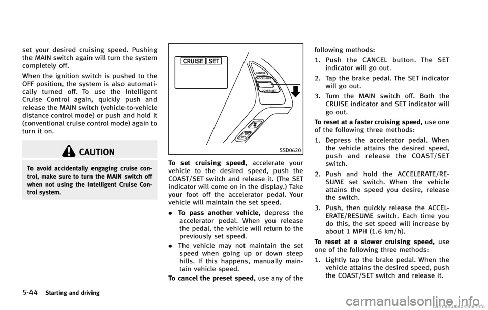 INFINITI G COUPE 2013 Workshop Manual 5-44Starting and driving
CAUTION
To avoid accidentally engaging cruise con-
trol, make sure to turn the MAIN switch off
when not using the Intelligent Cruise Con-
trol system.
SSD0620
To set cruising 