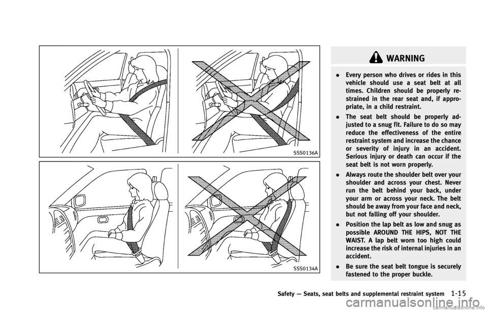INFINITI G COUPE 2013  Owners Manual SSS0136A
SSS0134A
WARNING
.Every person who drives or rides in this
vehicle should use a seat belt at all
times. Children should be properly re-
strained in the rear seat and, if appro-
priate, in a c