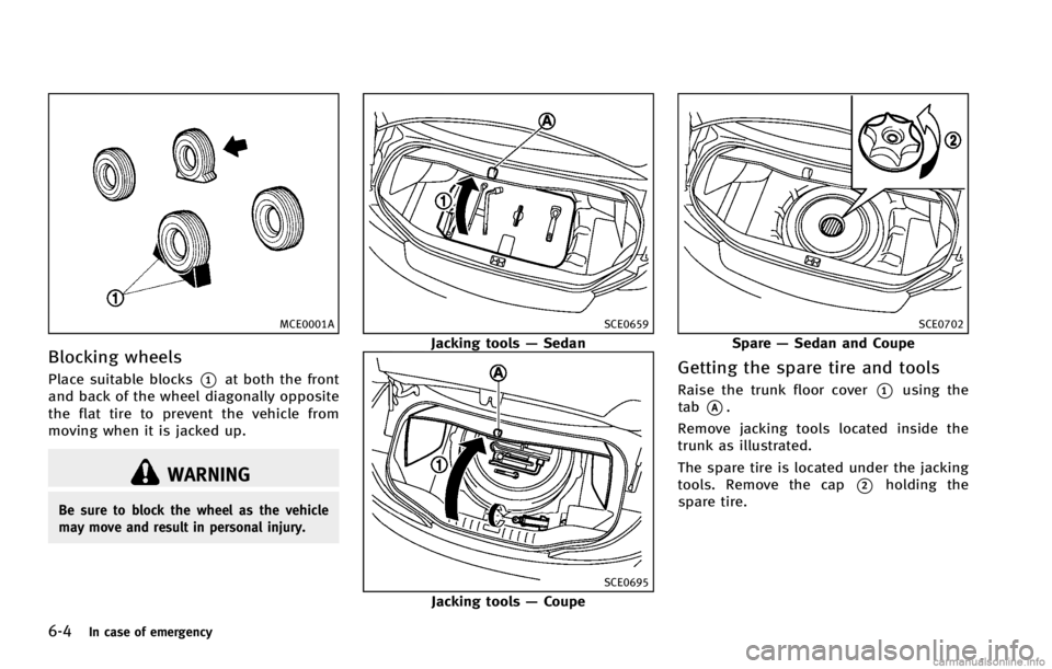INFINITI G COUPE 2013 Owners Manual 6-4In case of emergency
MCE0001A
Blocking wheelsGUID-3C94532B-2516-4404-914E-93CE5BA671EB
WARNING
Be sure to block the wheel as the vehicle
may move and result in personal injury.
SCE0659
Jacking tool INFINITI G COUPE 2013 Owners Manual 6-4In case of emergency
MCE0001A
Blocking wheelsGUID-3C94532B-2516-4404-914E-93CE5BA671EB
WARNING
Be sure to block the wheel as the vehicle
may move and result in personal injury.
SCE0659
Jacking tool