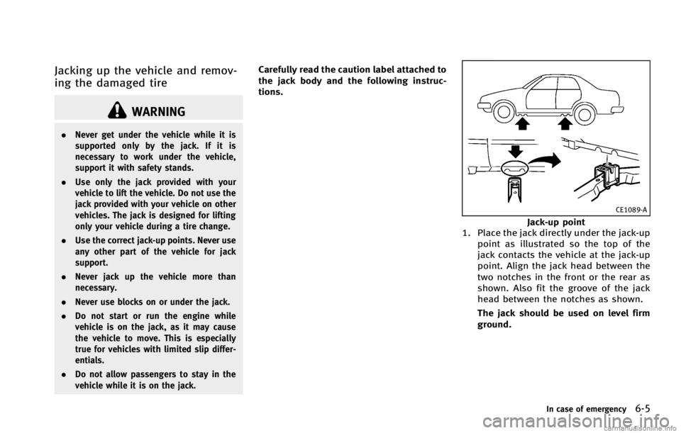 INFINITI G COUPE 2013 Owners Manual WARNING
.Never get under the vehicle while it is
supported only by the jack. If it is
necessary to work under the vehicle,
support it with safety stands.
. Use only the jack provided with your
vehicle INFINITI G COUPE 2013 Owners Manual WARNING
.Never get under the vehicle while it is
supported only by the jack. If it is
necessary to work under the vehicle,
support it with safety stands.
. Use only the jack provided with your
vehicle