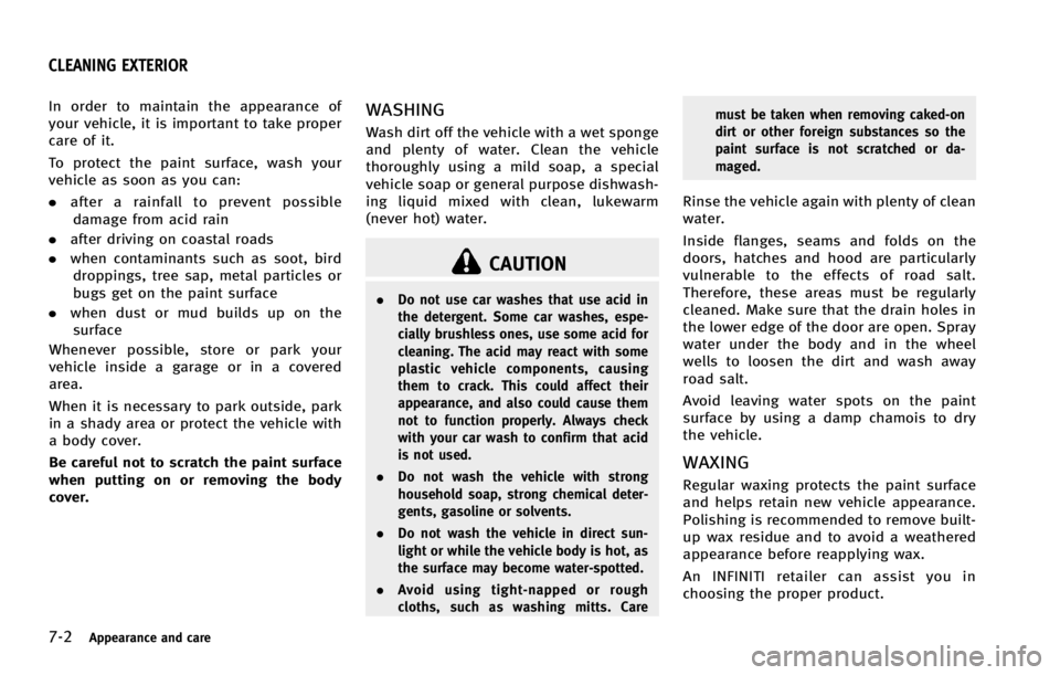 INFINITI G COUPE 2013  Owners Manual 7-2Appearance and care
GUID-9249DEB4-52C7-4AFC-8D03-6CF9D0E54C69
CAUTION
.Do not use car washes that use acid in
the detergent. Some car washes, espe-
cially brushless ones, use some acid for
cleaning