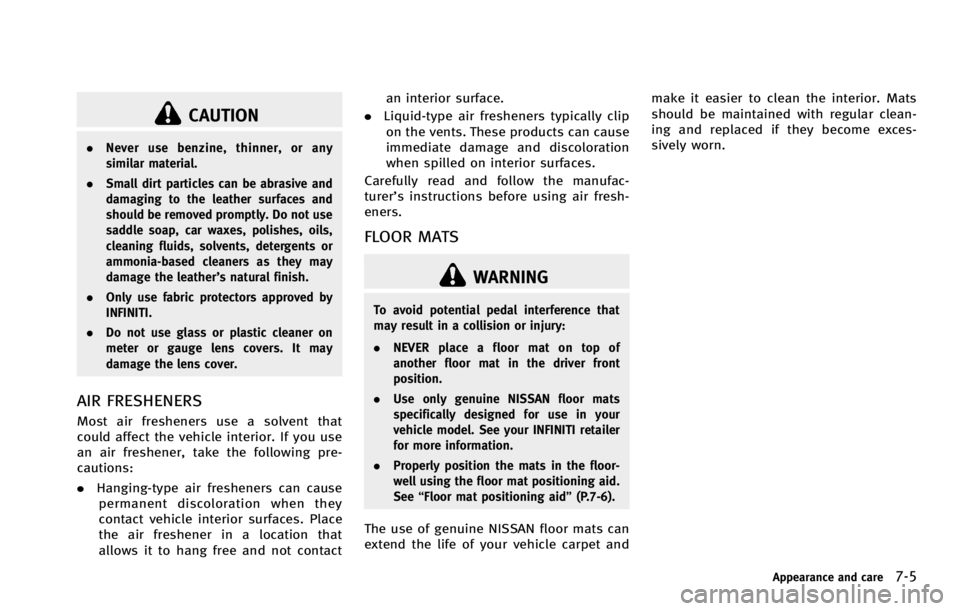 INFINITI G COUPE 2013  Owners Manual CAUTION
.Never use benzine, thinner, or any
similar material.
. Small dirt particles can be abrasive and
damaging to the leather surfaces and
should be removed promptly. Do not use
saddle soap, car wa