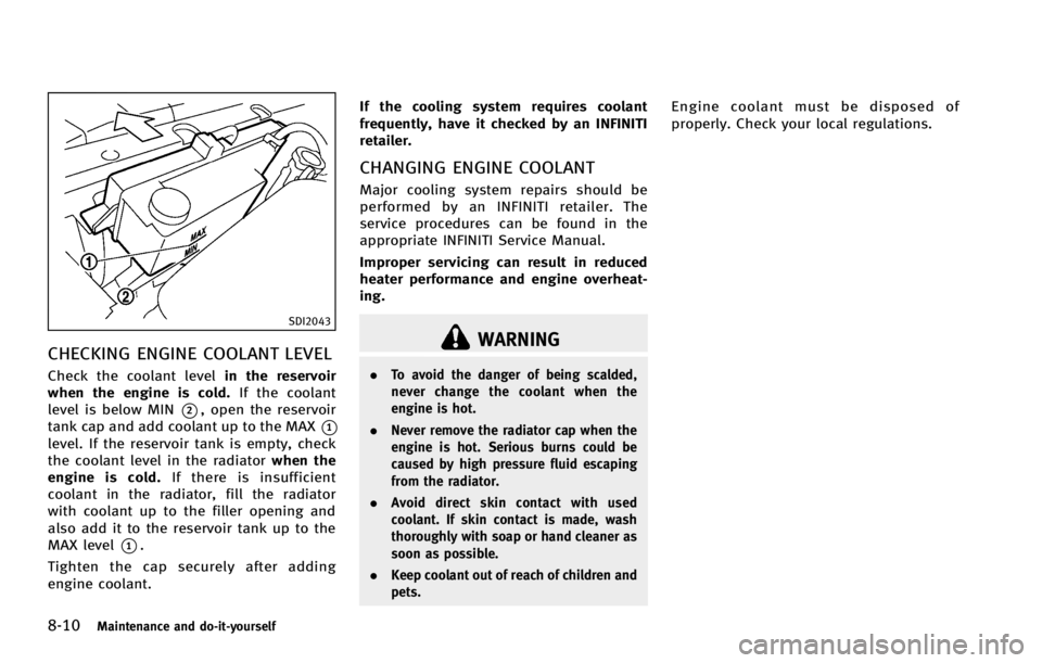 INFINITI G COUPE 2013 User Guide 8-10Maintenance and do-it-yourself
SDI2043
CHECKING ENGINE COOLANT LEVELGUID-0A58561D-6ED8-4332-9DEB-68F0F2BD40A6
WARNING
.To avoid the danger of being scalded,
never change the coolant when the
engin INFINITI G COUPE 2013 User Guide 8-10Maintenance and do-it-yourself
SDI2043
CHECKING ENGINE COOLANT LEVELGUID-0A58561D-6ED8-4332-9DEB-68F0F2BD40A6
WARNING
.To avoid the danger of being scalded,
never change the coolant when the
engin