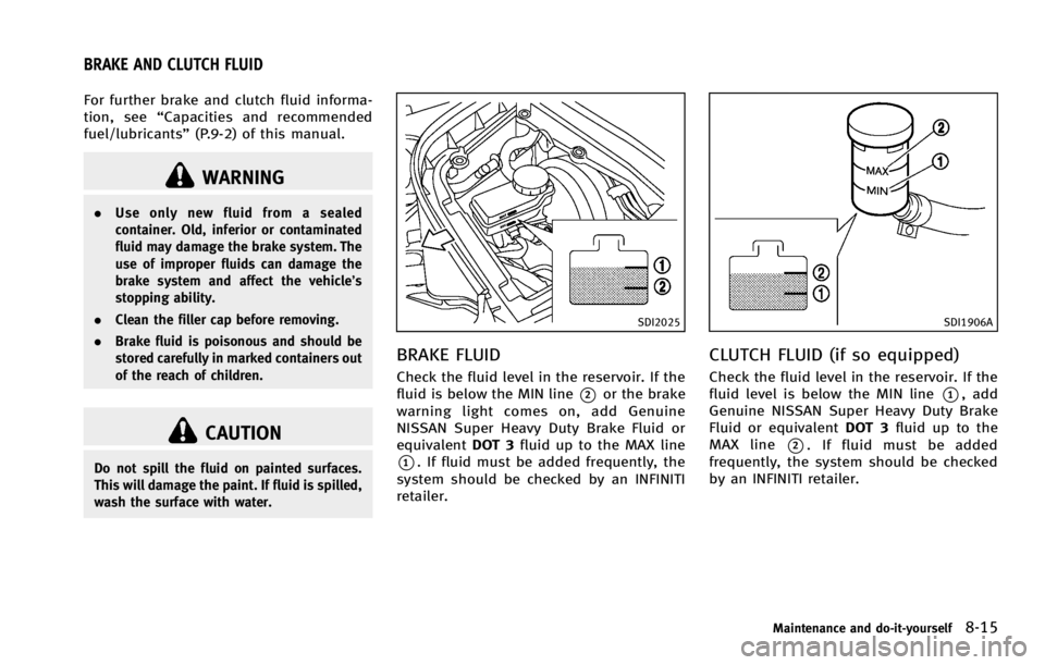 INFINITI G COUPE 2013 Owners Manual GUID-7601D96E-EEDD-44AF-87A6-218F86572DA1
WARNING
.Use only new fluid from a sealed
container. Old, inferior or contaminated
fluid may damage the brake system. The
use of improper fluids can damage th INFINITI G COUPE 2013 Owners Manual GUID-7601D96E-EEDD-44AF-87A6-218F86572DA1
WARNING
.Use only new fluid from a sealed
container. Old, inferior or contaminated
fluid may damage the brake system. The
use of improper fluids can damage th