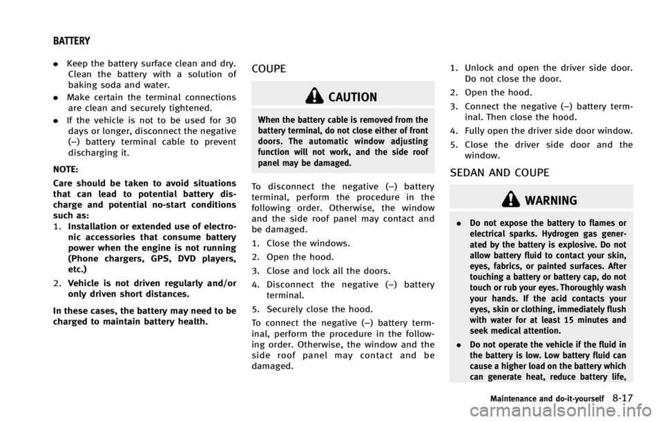 INFINITI G COUPE 2013  Owners Manual GUID-0812140C-014D-49D8-A9C2-56A09433296D
CAUTION
When the battery cable is removed from the
battery terminal, do not close either of front
doors. The automatic window adjusting
function will not work