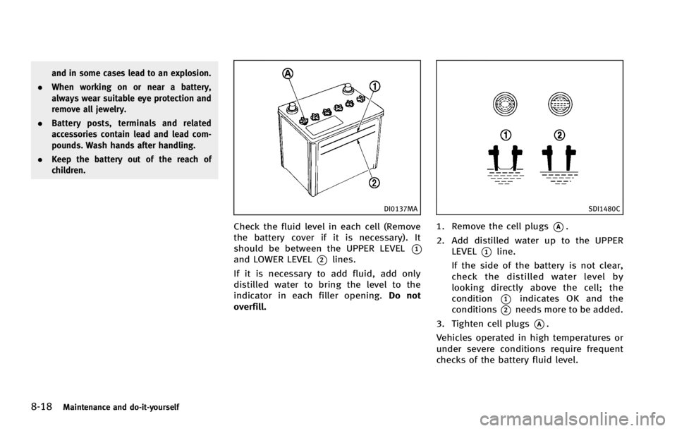 INFINITI G COUPE 2013  Owners Manual 8-18Maintenance and do-it-yourself
DI0137MA
Check the fluid level in each cell (Remove
the battery cover if it is necessary). It
should be between the UPPER LEVEL
*1and LOWER LEVEL*2lines.
If it is ne