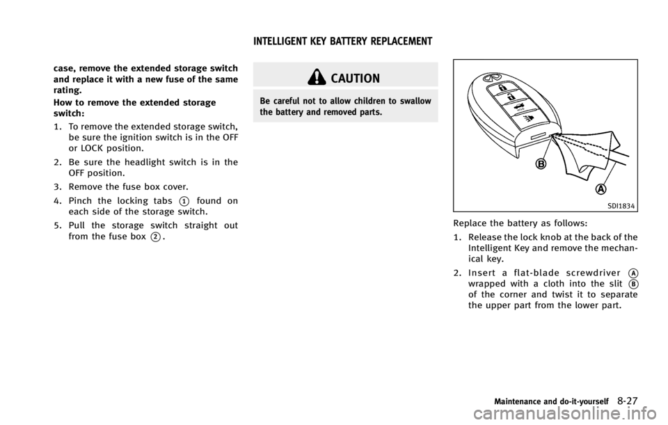 INFINITI G COUPE 2013  Owners Manual CAUTION
Be careful not to allow children to swallow
the battery and removed parts.
SDI1834
Replace the battery as follows:
1. Release the lock knob at the back of theIntelligent Key and remove the mec