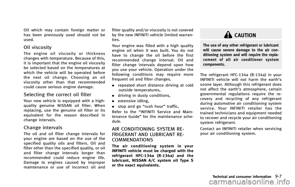 INFINITI G COUPE 2013  Owners Manual CAUTION
The use of any other refrigerant or lubricant
will cause severe damage to the air con-
ditioning system and will require the repla-
cement of all air conditioner system
components.
The refrige