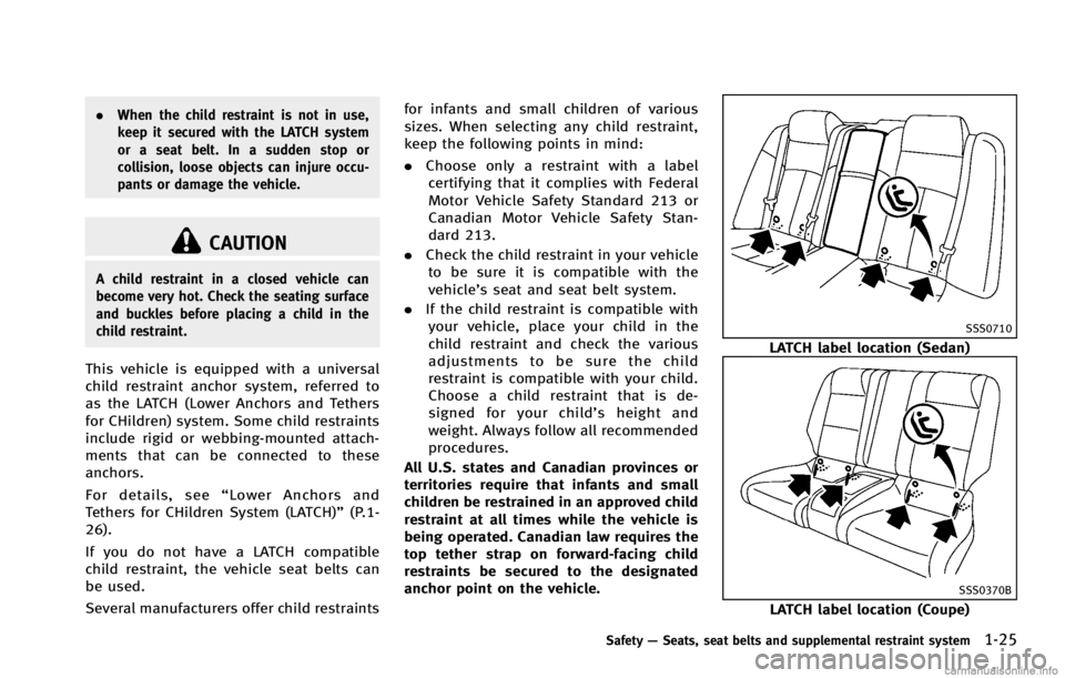 INFINITI G COUPE 2013  Owners Manual CAUTION
A child restraint in a closed vehicle can
become very hot. Check the seating surface
and buckles before placing a child in the
child restraint.
This vehicle is equipped with a universal
child 