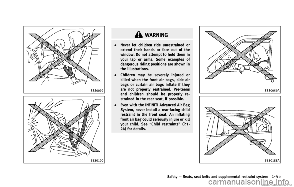 INFINITI G COUPE 2013 Repair Manual SSS0099
SSS0100
WARNING
.Never let children ride unrestrained or
extend their hands or face out of the
window. Do not attempt to hold them in
your lap or arms. Some examples of
dangerous riding positi