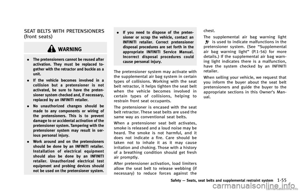 INFINITI G COUPE 2013  Owners Manual WARNING
.The pretensioners cannot be reused after
activation. They must be replaced to-
gether with the retractor and buckle as a
unit.
. If the vehicle becomes involved in a
collision but a pretensio