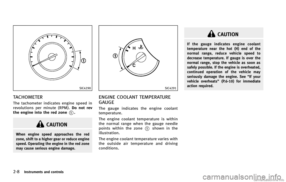 INFINITI G COUPE 2013  Owners Manual 2-8Instruments and controls
SIC4290
TACHOMETERGUID-273B358F-40B0-4C4E-9967-70C4BF4F89C7
CAUTION
When engine speed approaches the red
zone, shift to a higher gear or reduce engine
speed. Operating the 