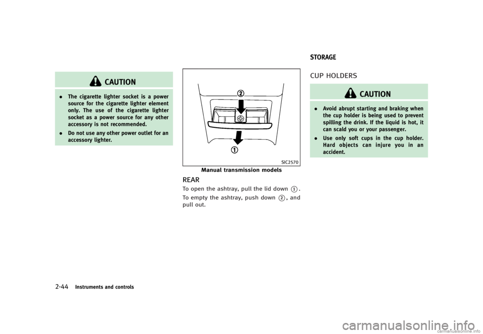 INFINITI G SEDAN 2013  Owners Manual Black plate (122,1)
[ Edit: 2012/ 7/ 6 Model: V36-D ]
2-44Instruments and controls
CAUTION
.The cigarette lighter socket is a power
source for the cigarette lighter element
only. The use of the cigare