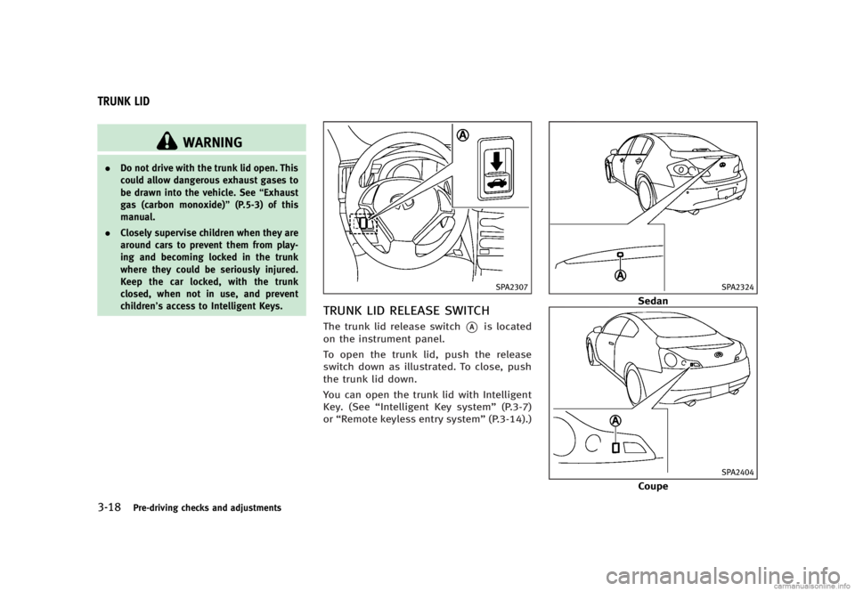 INFINITI G SEDAN 2013  Owners Manual Black plate (160,1)
[ Edit: 2012/ 7/ 6 Model: V36-D ]
3-18Pre-driving checks and adjustments
GUID-8869D8E4-F743-48BC-A217-EB305909B923
WARNING
.Do not drive with the trunk lid open. This
could allow d