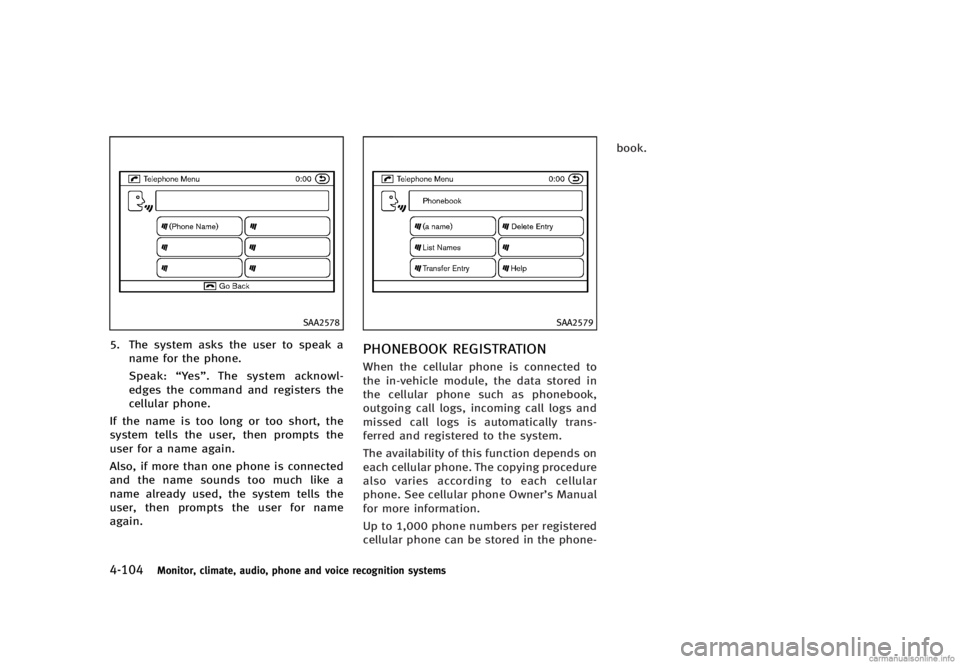 INFINITI G SEDAN 2013  Owners Manual Black plate (280,1)
[ Edit: 2012/ 7/ 6 Model: V36-D ]
4-104Monitor, climate, audio, phone and voice recognition systems
SAA2578
5. The system asks the user to speak aname for the phone.
Speak: “Yes