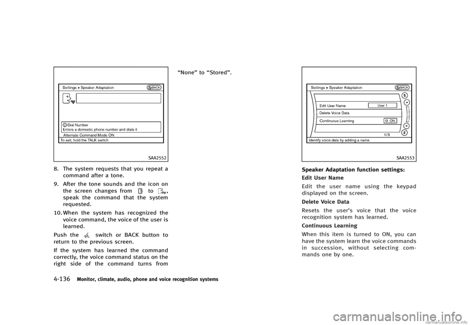 INFINITI G SEDAN 2013  Owners Manual Black plate (312,1)
[ Edit: 2012/ 7/ 6 Model: V36-D ]
4-136Monitor, climate, audio, phone and voice recognition systems
SAA2552
8. The system requests that you repeat acommand after a tone.
9. After t