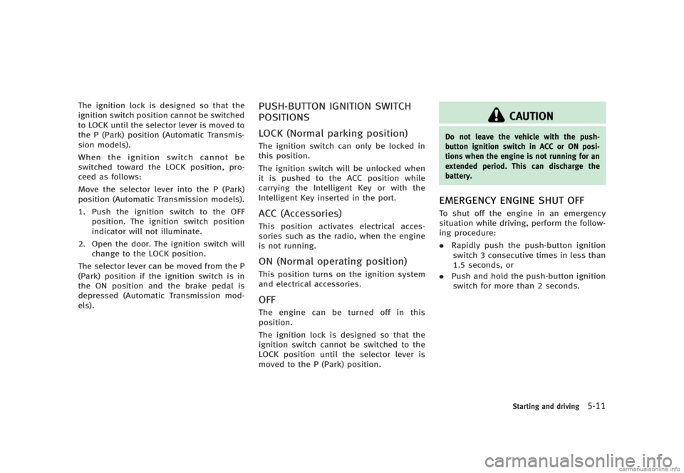 INFINITI G SEDAN 2013  Owners Manual Black plate (325,1)
[ Edit: 2012/ 7/ 6 Model: V36-D ]
The ignition lock is designed so that the
ignition switch position cannot be switched
to LOCK until the selector lever is moved to
the P (Park) po