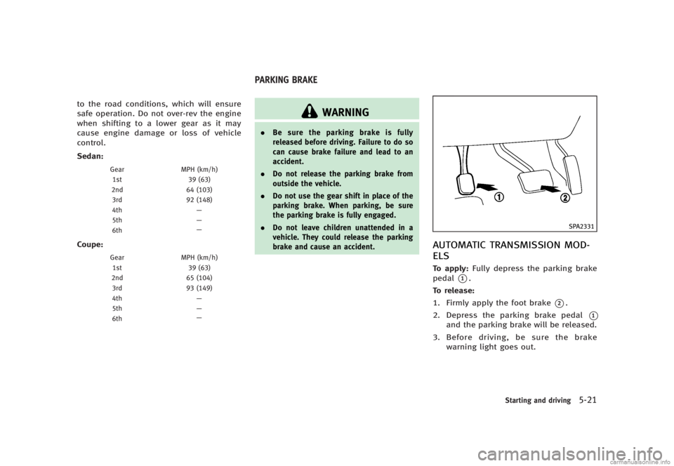 INFINITI G SEDAN 2013  Owners Manual Black plate (335,1)
[ Edit: 2012/ 7/ 6 Model: V36-D ]
to the road conditions, which will ensure
safe operation. Do not over-rev the engine
when shifting to a lower gear as it may
cause engine damage o