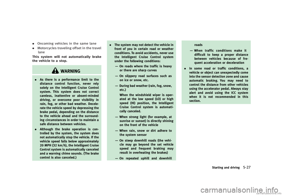 INFINITI G SEDAN 2013  Owners Manual Black plate (341,1)
[ Edit: 2012/ 7/ 6 Model: V36-D ]
.Oncoming vehicles in the same lane
. Motorcycles traveling offset in the travel
lane
This system will not automatically brake
the vehicle to a st