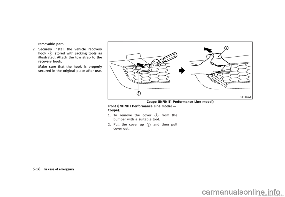 INFINITI G SEDAN 2013  Owners Manual Black plate (392,1)
[ Edit: 2012/ 7/ 6 Model: V36-D ]
6-16In case of emergency
removable part.
2. Securely install the vehicle recovery hook
*1stored with jacking tools as
illustrated. Attach the tow 