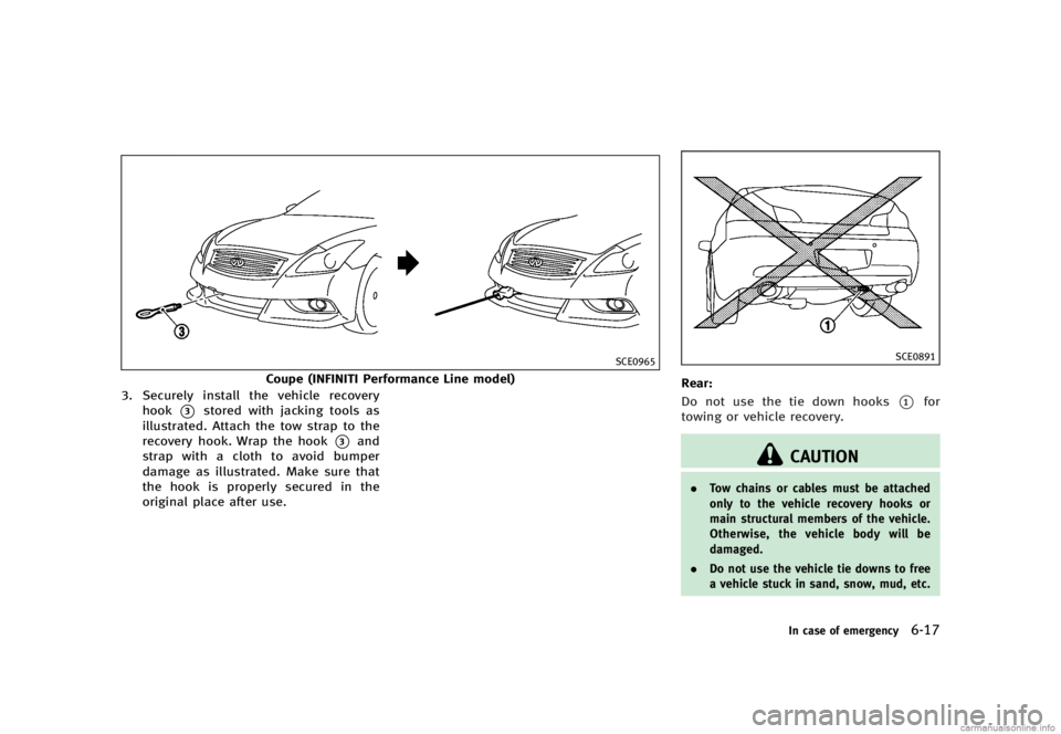 INFINITI G SEDAN 2013  Owners Manual Black plate (393,1)
[ Edit: 2012/ 7/ 6 Model: V36-D ]
SCE0965
Coupe (INFINITI Performance Line model)
3. Securely install the vehicle recovery hook
*3stored with jacking tools as
illustrated. Attach t