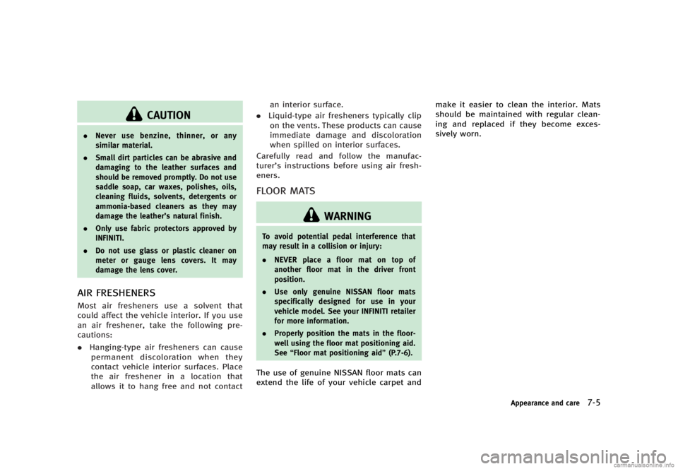 INFINITI G SEDAN 2013  Owners Manual Black plate (401,1)
[ Edit: 2012/ 7/ 6 Model: V36-D ]
CAUTION
.Never use benzine, thinner, or any
similar material.
. Small dirt particles can be abrasive and
damaging to the leather surfaces and
shou