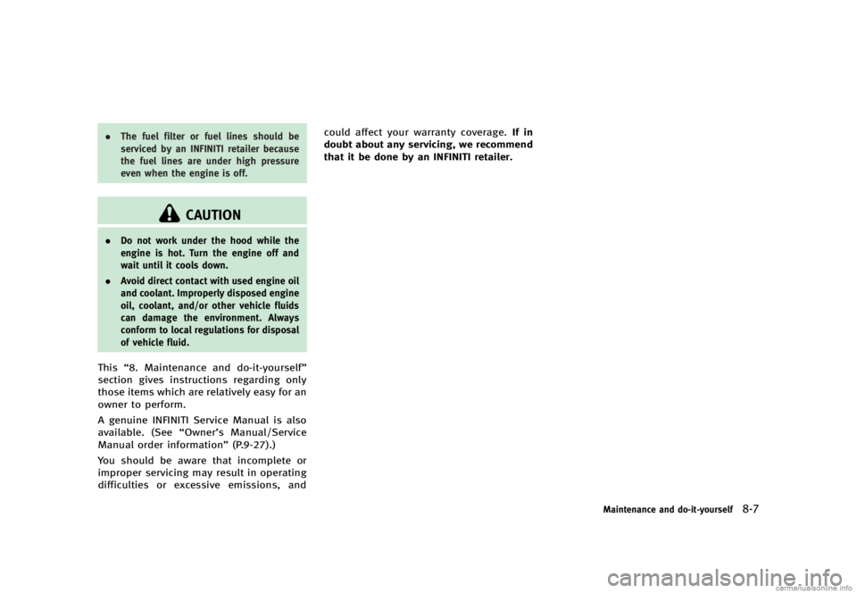 INFINITI G SEDAN 2013  Owners Manual Black plate (411,1)
[ Edit: 2012/ 7/ 6 Model: V36-D ]
.The fuel filter or fuel lines should be
serviced by an INFINITI retailer because
the fuel lines are under high pressure
even when the engine is o
