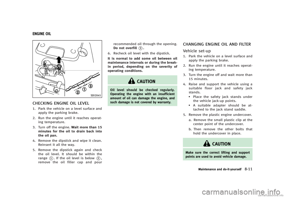 INFINITI G SEDAN 2013  Owners Manual Black plate (415,1)
[ Edit: 2012/ 7/ 6 Model: V36-D ]
GUID-FB0623EB-5FAD-40C4-9AB0-442E7E1A0410
SDI2045
CHECKING ENGINE OIL LEVELGUID-EB400D20-7A84-4713-89BD-9708FBC8D0011. Park the vehicle on a level