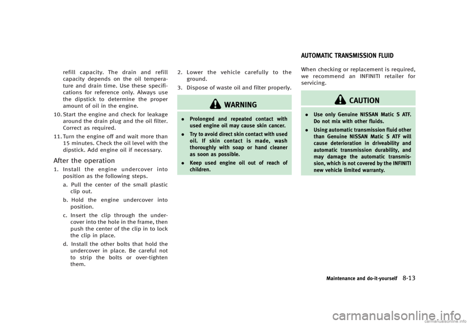INFINITI G SEDAN 2013  Owners Manual Black plate (417,1)
[ Edit: 2012/ 7/ 6 Model: V36-D ]
refill capacity. The drain and refill
capacity depends on the oil tempera-
ture and drain time. Use these specifi-
cations for reference only. Alw