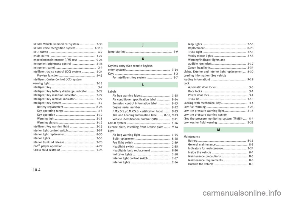 INFINITI G SEDAN 2013  Owners Manual Black plate (482,1)
[ Edit: 2012/ 7/ 6 Model: V36-D ]
10-4
INFINITI Vehicle Immobilizer System...
.................. 2-30
INFINITI voice recognition system ...
.................... 4-110
INFO button .