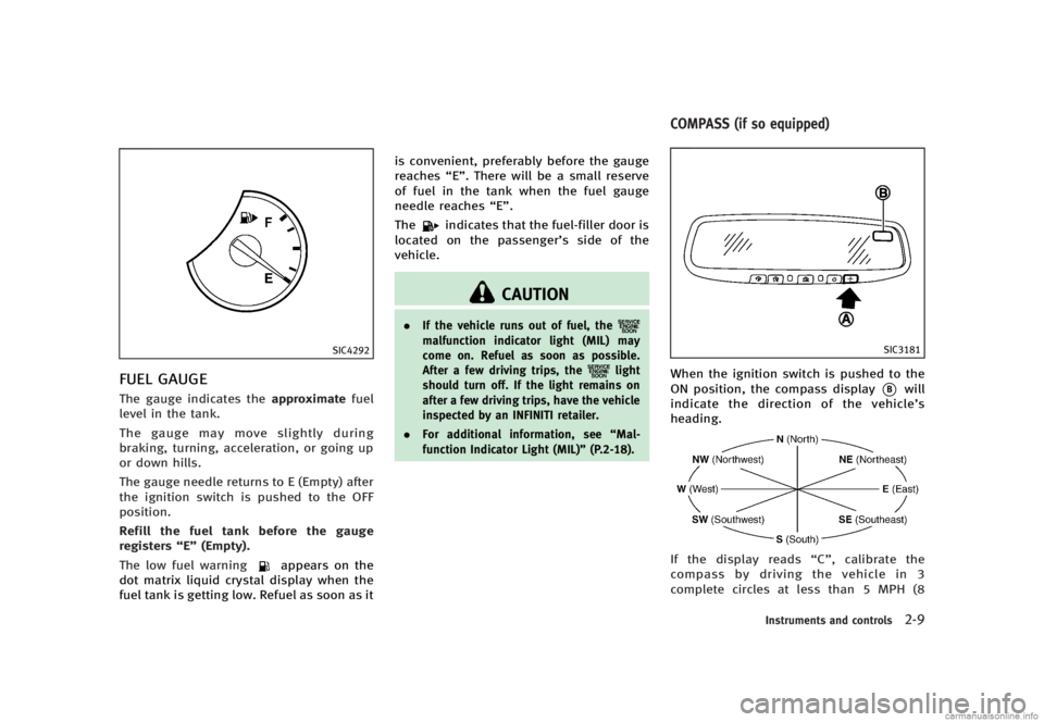 INFINITI G SEDAN 2013  Owners Manual Black plate (87,1)
[ Edit: 2012/ 7/ 6 Model: V36-D ]
SIC4292
FUEL GAUGEGUID-A6CE9D87-1196-4EDB-BE07-B0479D286BC3The gauge indicates theapproximatefuel
level in the tank.
The gauge may move slightly du