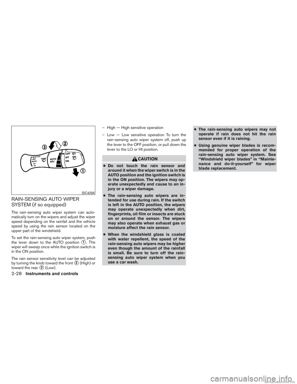 INFINITI JX 2013  Owners Manual RAIN-SENSING AUTO WIPER
SYSTEM (if so equipped)
The rain-sensing auto wiper system can auto-
matically turn on the wipers and adjust the wiper
speed depending on the rainfall and the vehicle
speed by 