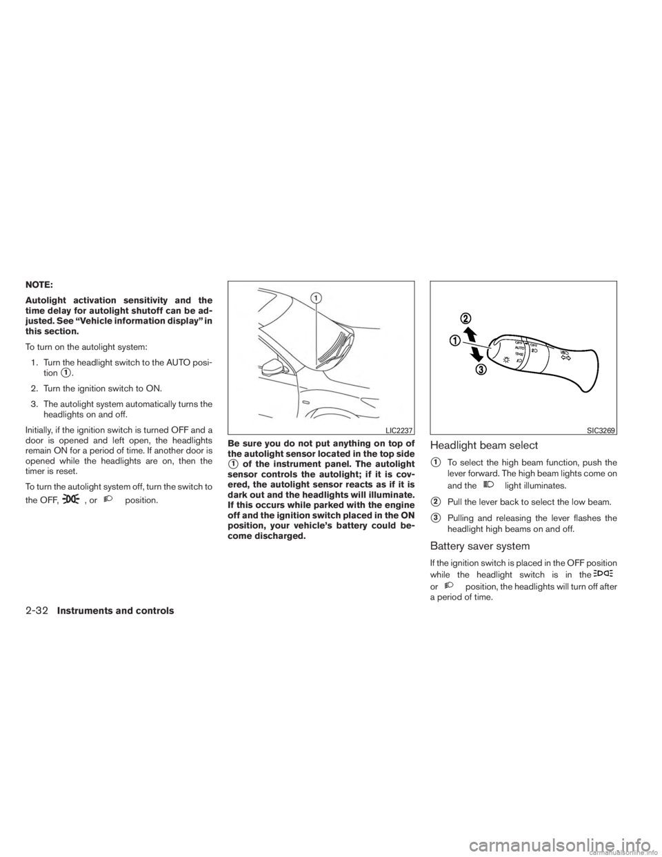 INFINITI JX 2013 Owners Guide NOTE:
Autolight activation sensitivity and the
time delay for autolight shutoff can be ad-
justed. See “Vehicle information display” in
this section.
To turn on the autolight system:1. Turn the he