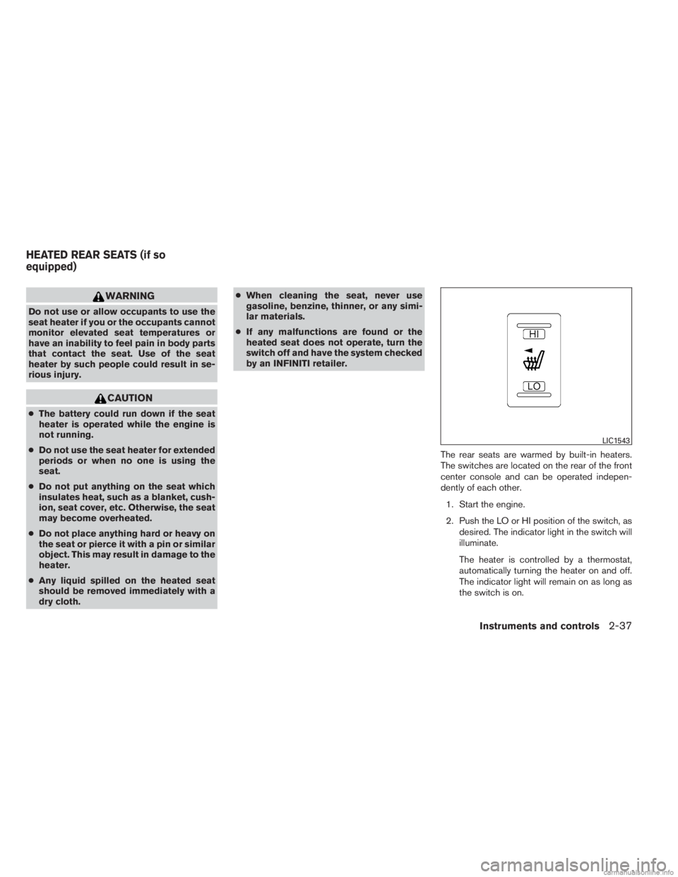 INFINITI JX 2013  Owners Manual WARNING
Do not use or allow occupants to use the
seat heater if you or the occupants cannot
monitor elevated seat temperatures or
have an inability to feel pain in body parts
that contact the seat. Us