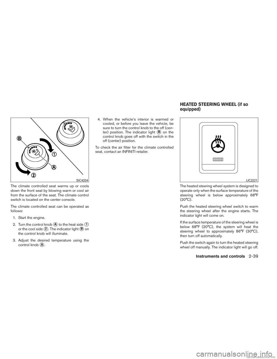 INFINITI JX 2013  Owners Manual The climate controlled seat warms up or cools
down the front seat by blowing warm or cool air
from the surface of the seat. The climate control
switch is located on the center console.
The climate con