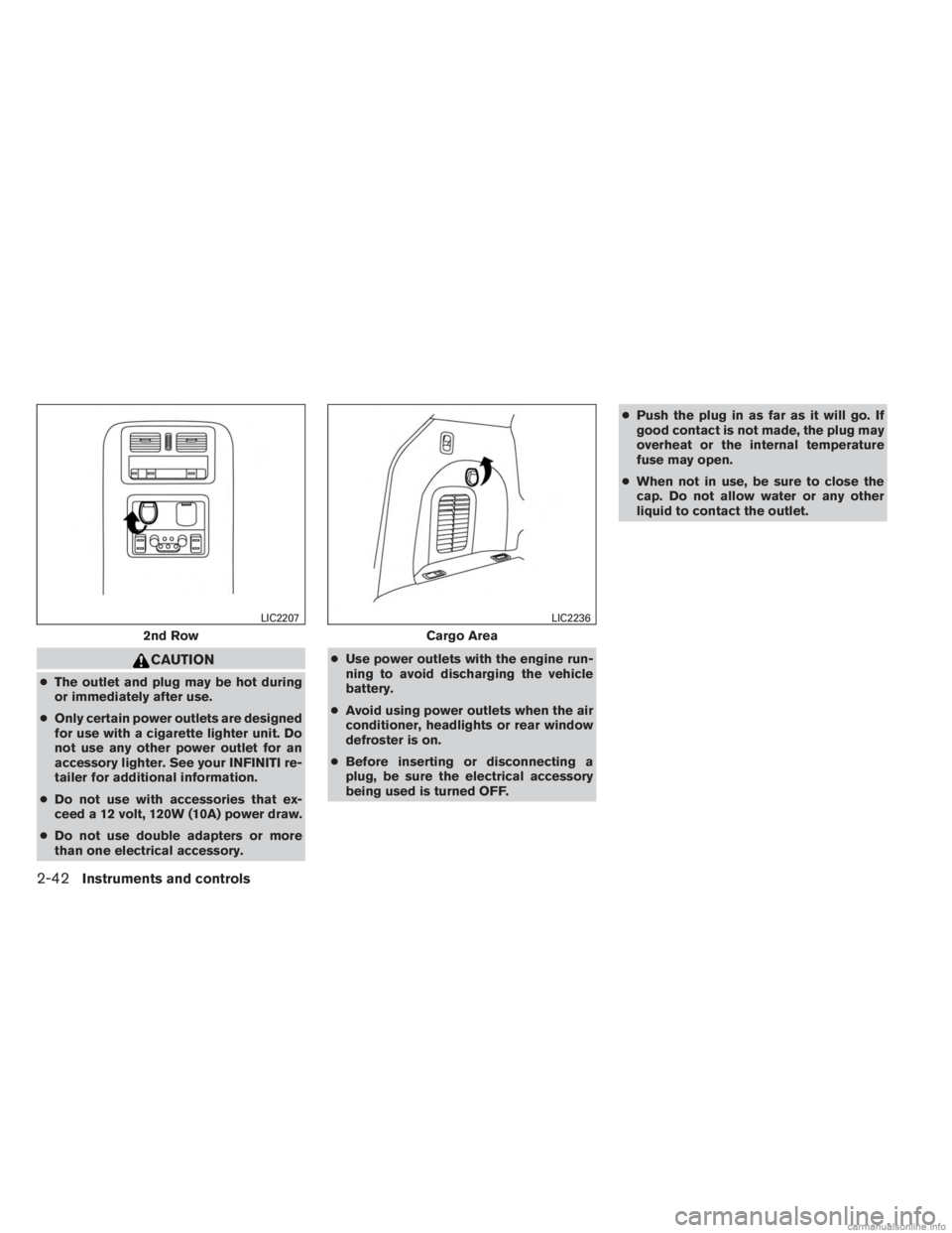 INFINITI JX 2013  Owners Manual CAUTION
●The outlet and plug may be hot during
or immediately after use.
● Only certain power outlets are designed
for use with a cigarette lighter unit. Do
not use any other power outlet for an
a