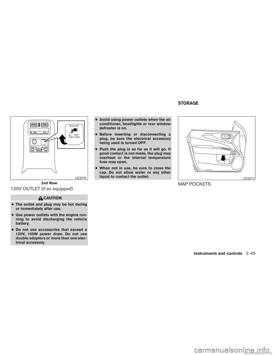 INFINITI JX 2013  Owners Manual 120V OUTLET (if so equipped)
CAUTION
●The outlet and plug may be hot during
or immediately after use.
● Use power outlets with the engine run-
ning to avoid discharging the vehicle
battery.
● Do