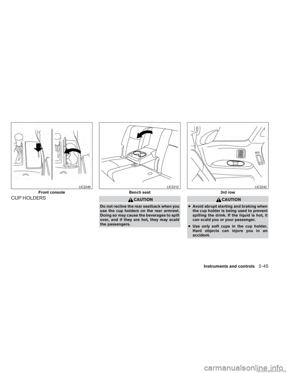 INFINITI JX 2013  Owners Manual CUP HOLDERSCAUTION
Do not recline the rear seatback when you
use the cup holders on the rear armrest.
Doing so may cause the beverages to spill
over, and if they are hot, they may scald
the passengers
