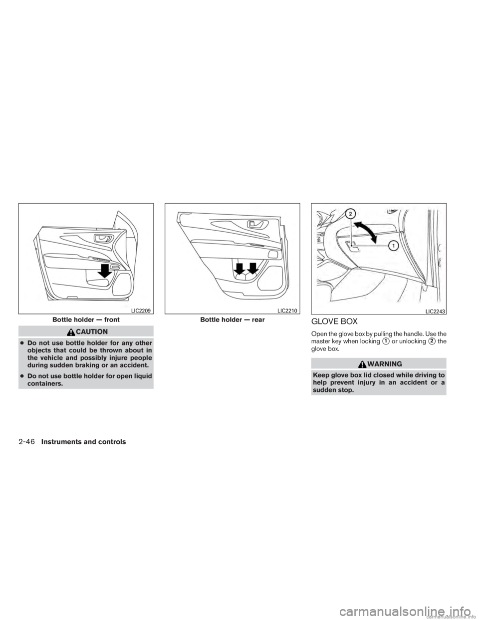 INFINITI JX 2013  Owners Manual CAUTION
●Do not use bottle holder for any other
objects that could be thrown about in
the vehicle and possibly injure people
during sudden braking or an accident.
● Do not use bottle holder for op