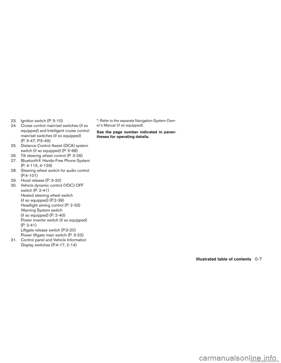 INFINITI JX 2013  Owners Manual 23. Ignition switch (P. 5-10)
24. Cruise control main/set switches (if soequipped) and Intelligent cruise control
main/set switches (if so equipped)
(P. 5-47, P.5-49)
25. Distance Control Assist (DCA)