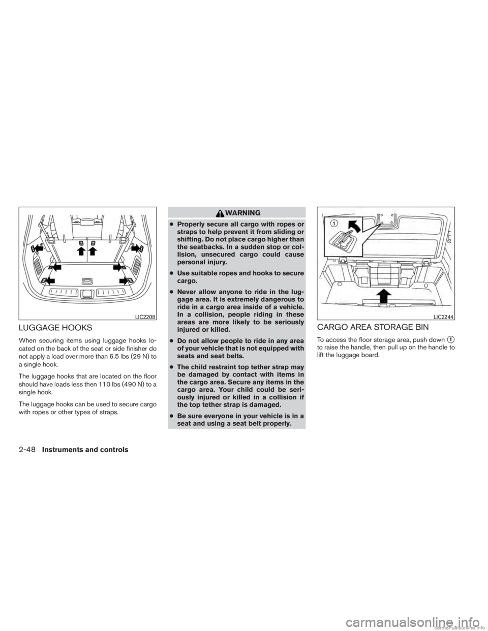 INFINITI JX 2013  Owners Manual LUGGAGE HOOKS
When securing items using luggage hooks lo-
cated on the back of the seat or side finisher do
not apply a load over more than 6.5 lbs (29 N) to
a single hook.
The luggage hooks that are 