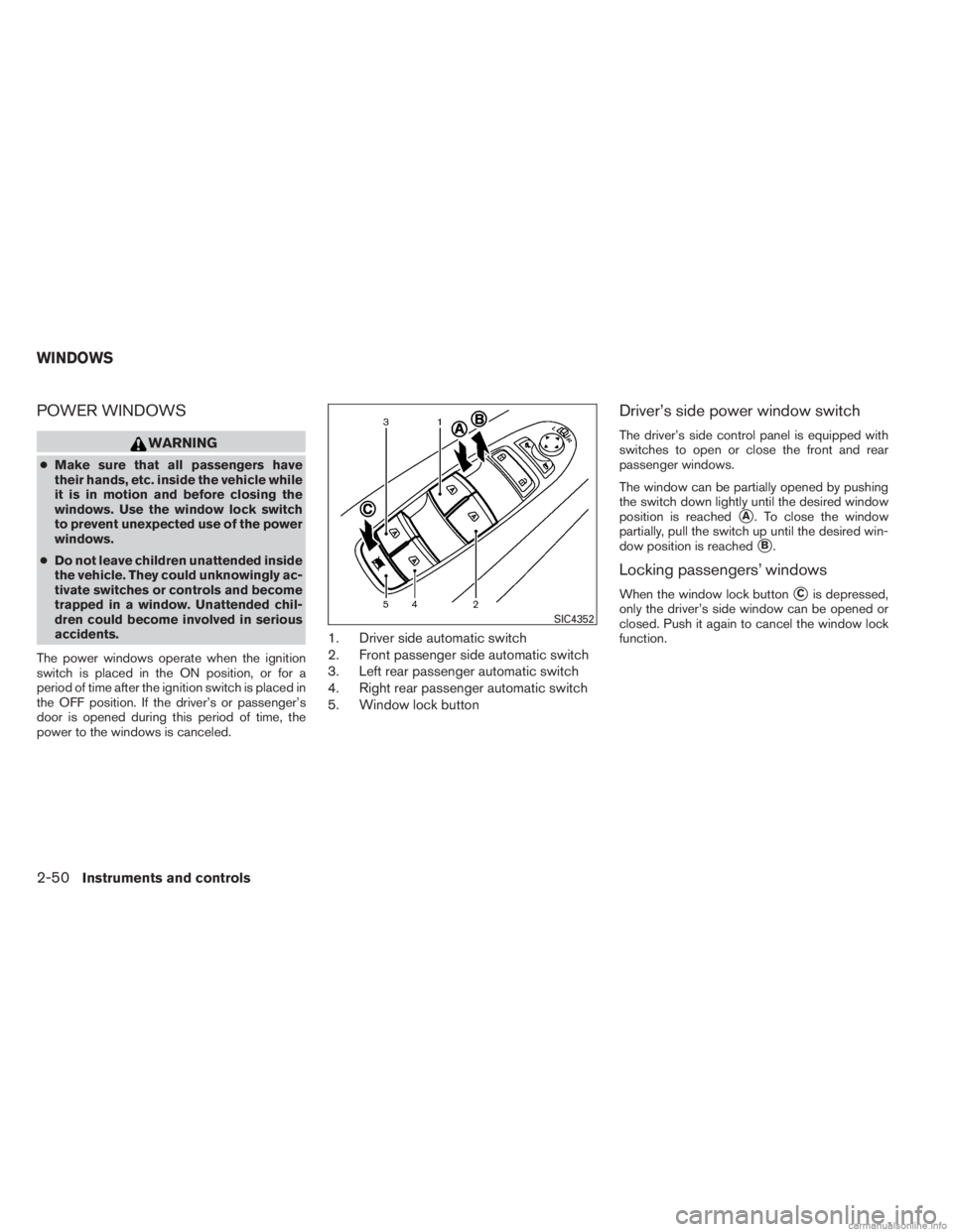 INFINITI JX 2013  Owners Manual POWER WINDOWS
WARNING
●Make sure that all passengers have
their hands, etc. inside the vehicle while
it is in motion and before closing the
windows. Use the window lock switch
to prevent unexpected 