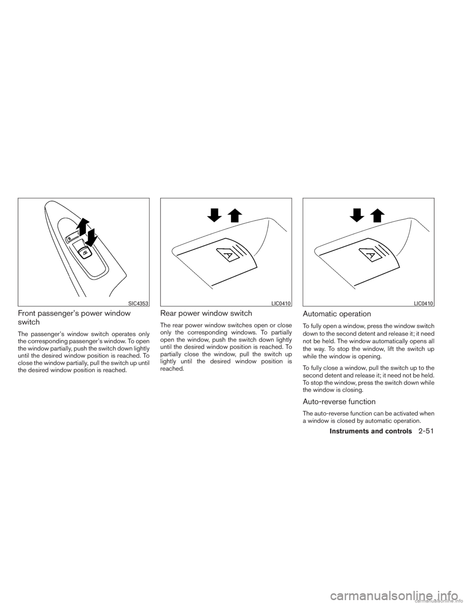 INFINITI JX 2013  Owners Manual Front passenger’s power window
switch
The passenger’s window switch operates only
the corresponding passenger’s window. To open
the window partially, push the switch down lightly
until the desir