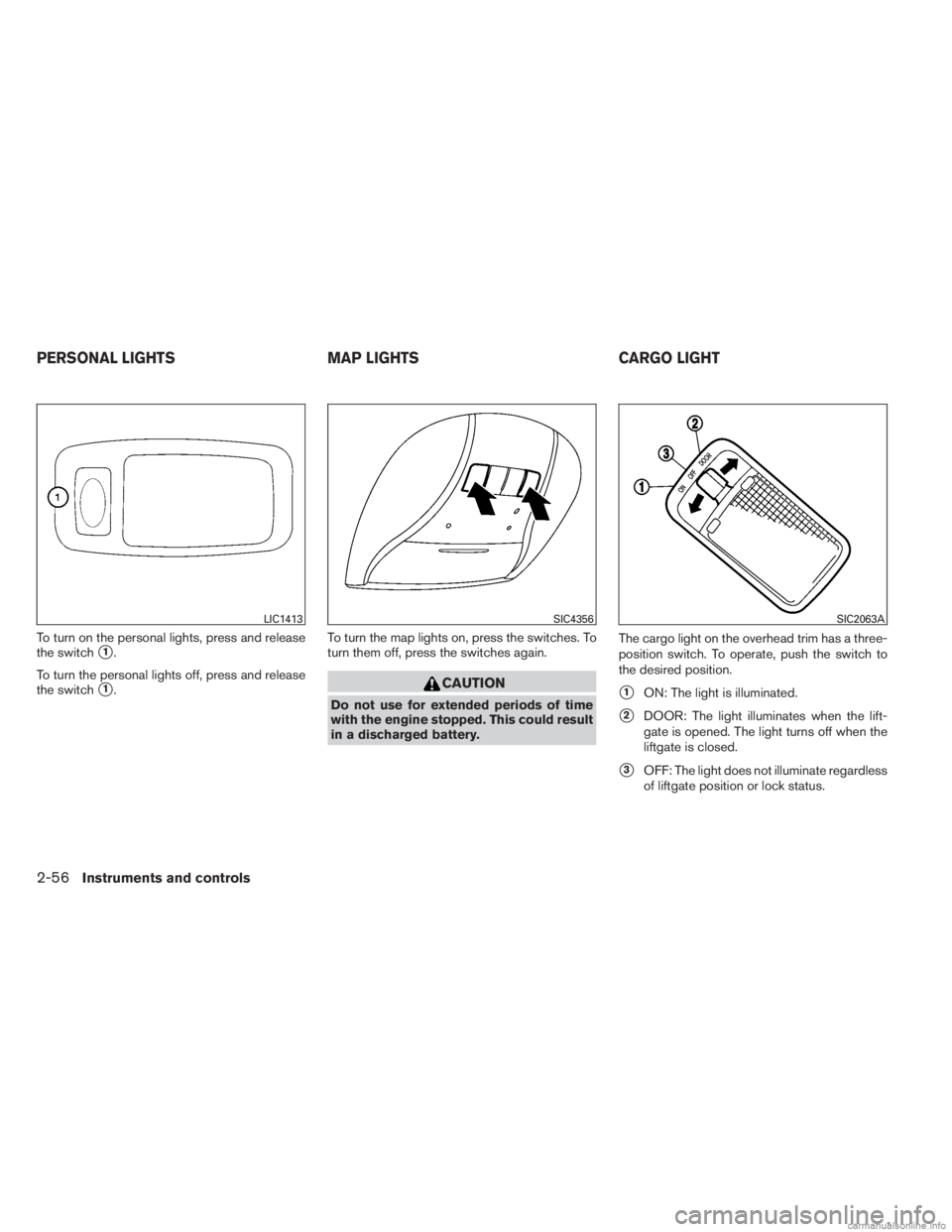 INFINITI JX 2013  Owners Manual To turn on the personal lights, press and release
the switch
1.
To turn the personal lights off, press and release
the switch
1. To turn the map lights on, press the switches. To
turn them off, pres