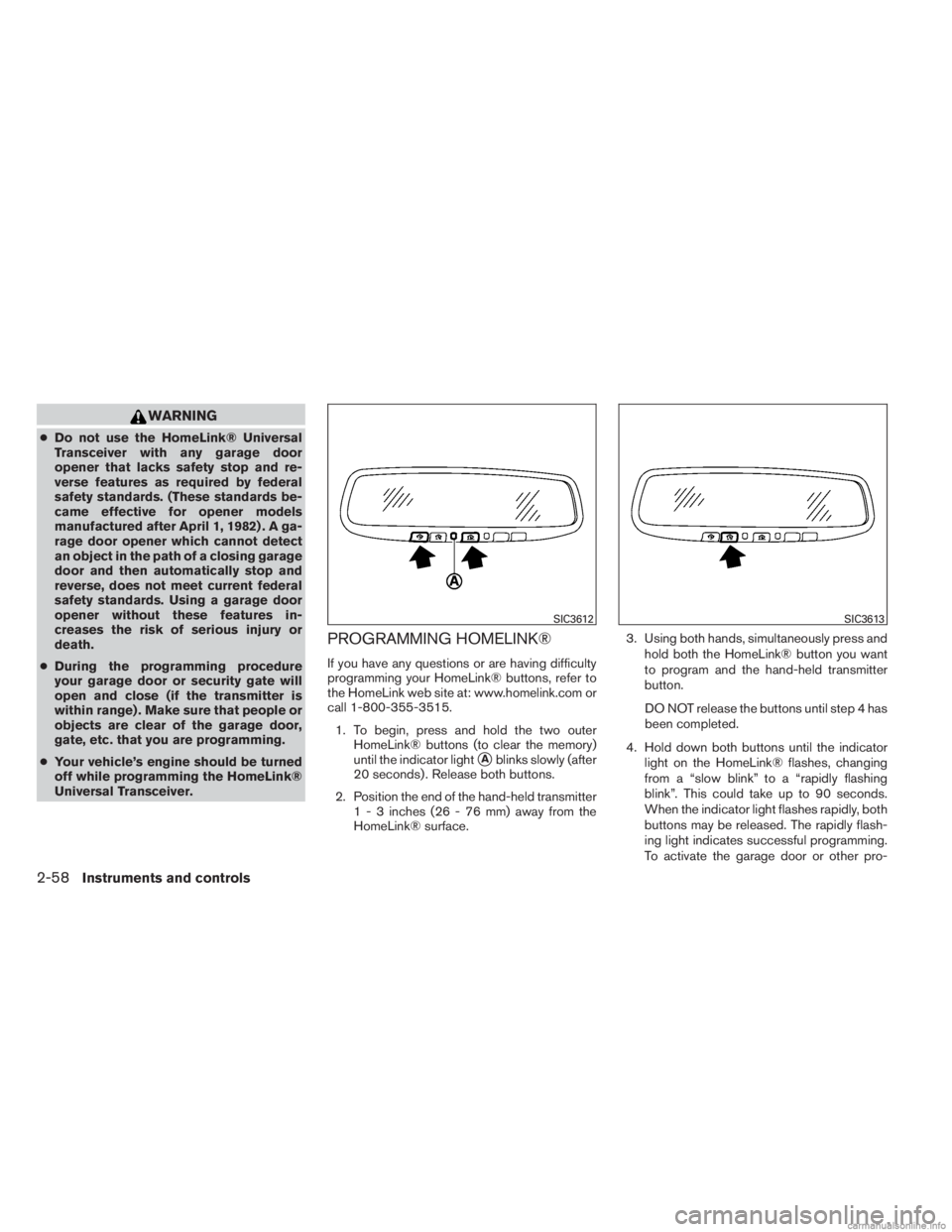 INFINITI JX 2013  Owners Manual WARNING
●Do not use the HomeLink® Universal
Transceiver with any garage door
opener that lacks safety stop and re-
verse features as required by federal
safety standards. (These standards be-
came 